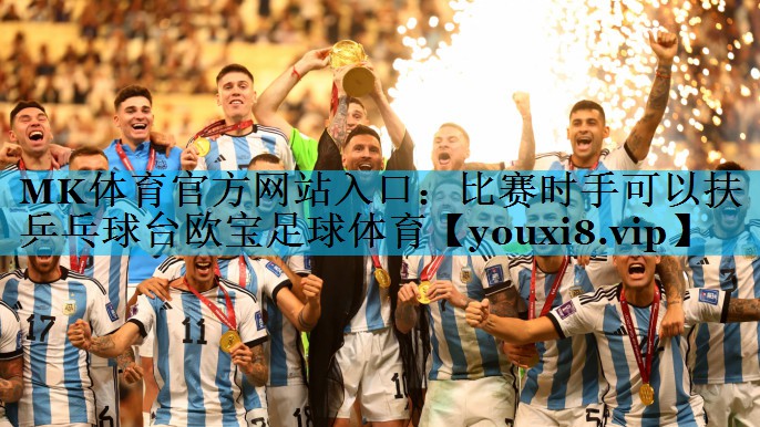 MK体育官方网站入口：比赛时手可以扶乒乓球台欧宝足球体育