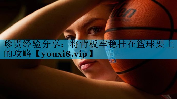 珍贵经验分享：将背板牢稳挂在篮球架上的攻略