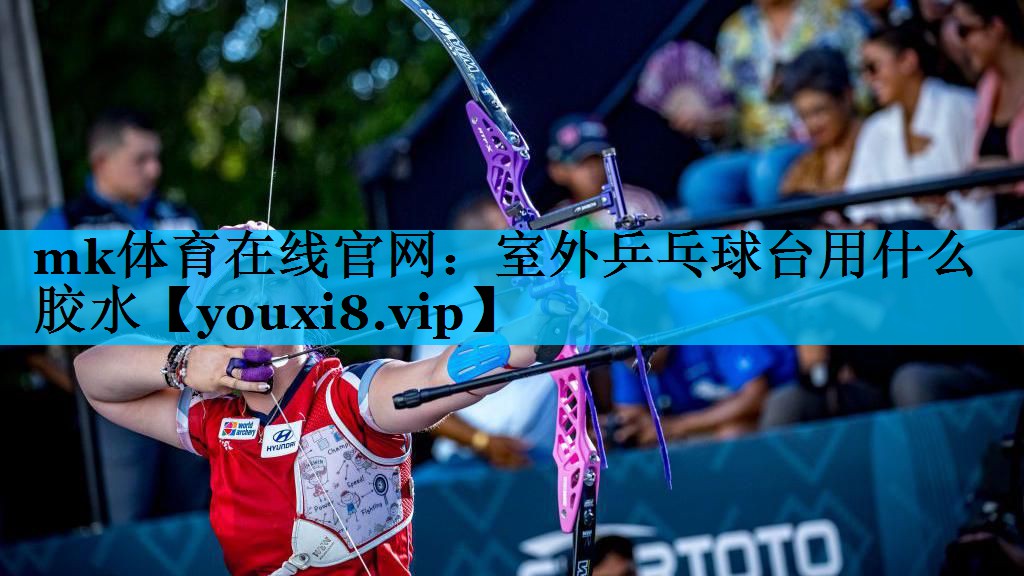 mk体育在线官网：室外乒乓球台用什么胶水