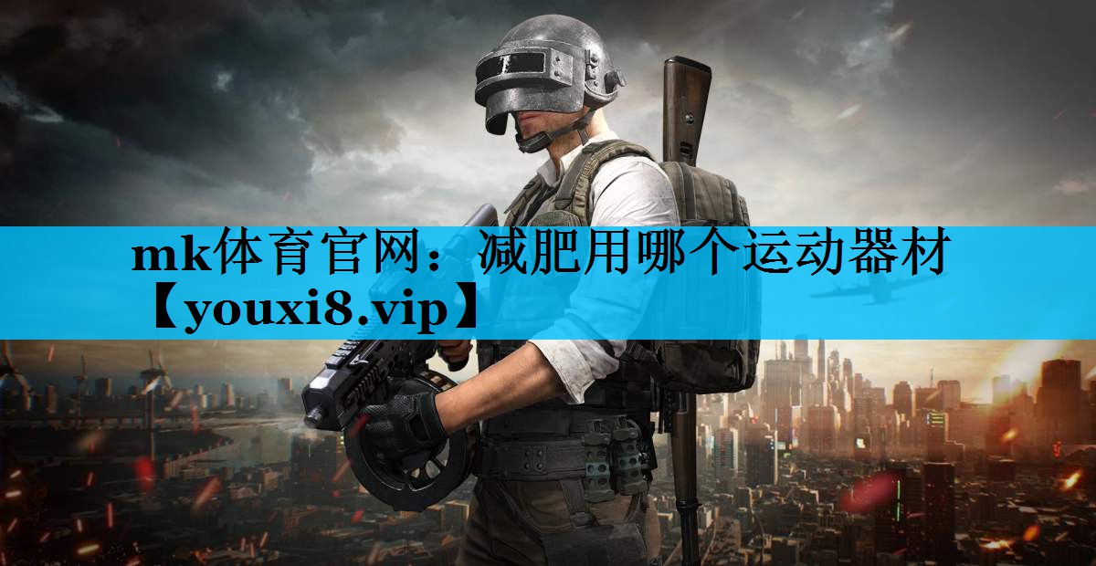 mk体育官网：减肥用哪个运动器材
