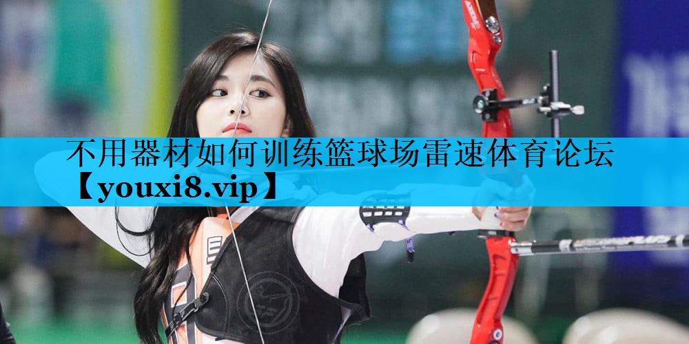 不用器材如何训练篮球场雷速体育论坛