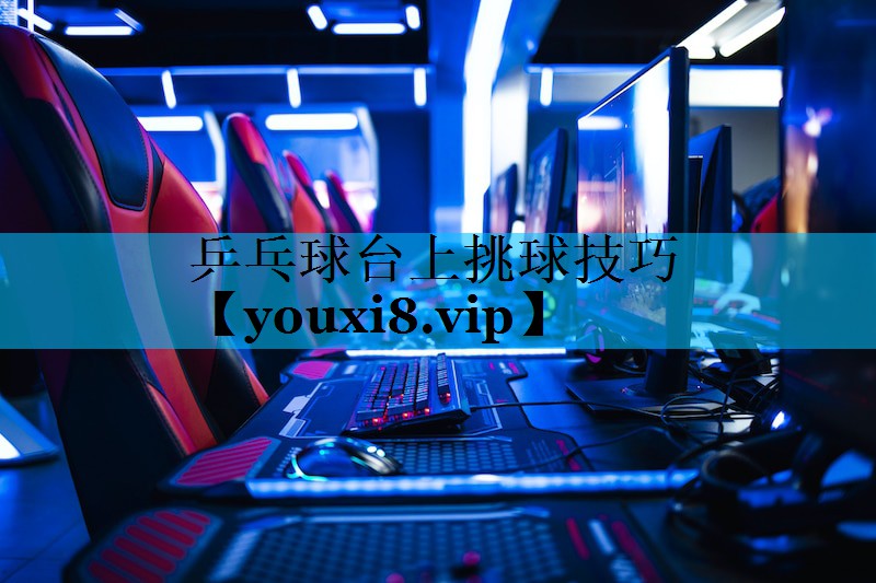 乒乓球台上挑球技巧