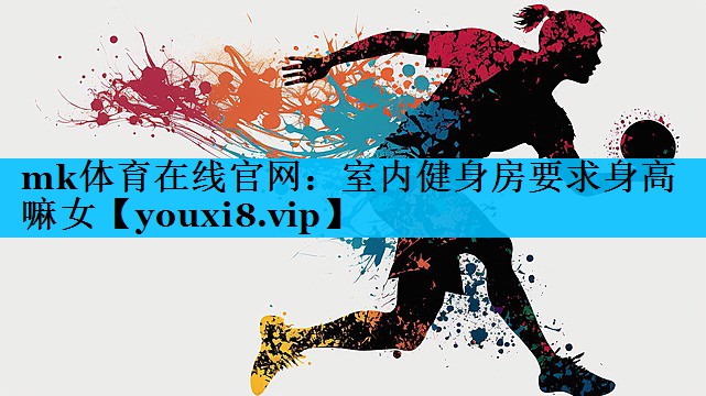 mk体育在线官网：室内健身房要求身高嘛女