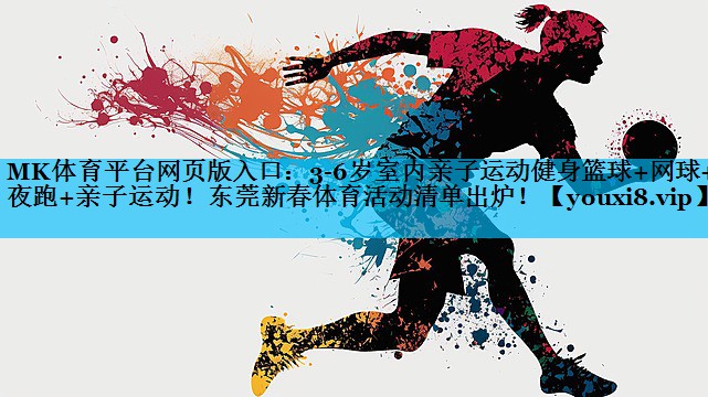 MK体育平台网页版入口：3-6岁室内亲子运动健身篮球+网球+夜跑+亲子运动！东莞新春体育活动清单出炉！