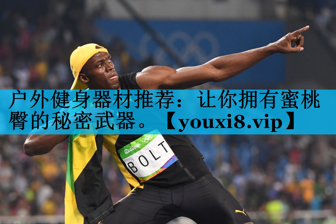 户外健身器材推荐：让你拥有蜜桃臀的秘密武器。