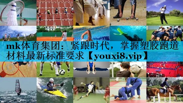 mk体育集团：紧跟时代，掌握塑胶跑道材料最新标准要求