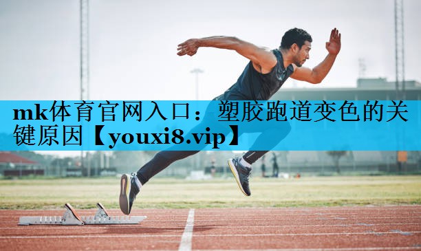 mk体育官网入口：塑胶跑道变色的关键原因