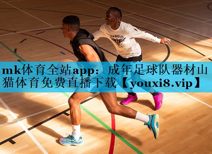 mk体育全站app：成年足球队器材山猫体育免费直播下载