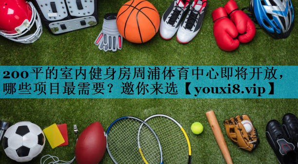 200平的室内健身房周浦体育中心即将开放，哪些项目最需要？邀你来选