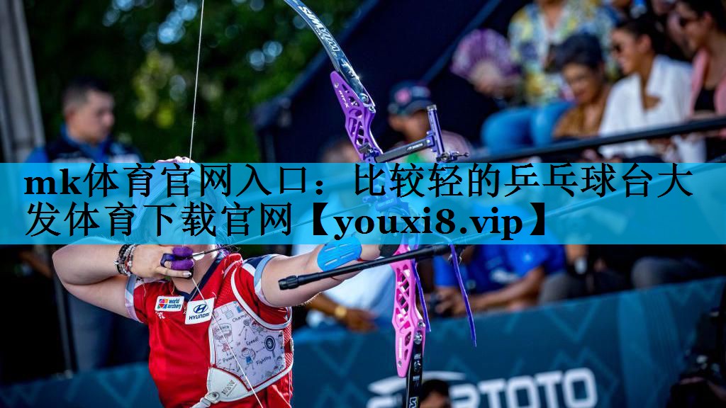 mk体育官网入口：比较轻的乒乓球台大发体育下载官网