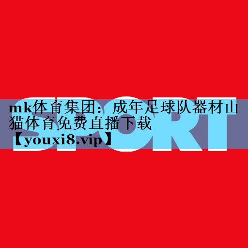 mk体育集团：成年足球队器材山猫体育免费直播下载