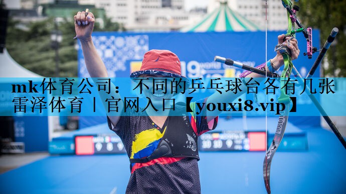 mk体育公司：不同的乒乓球台各有几张雷泽体育｜官网入口