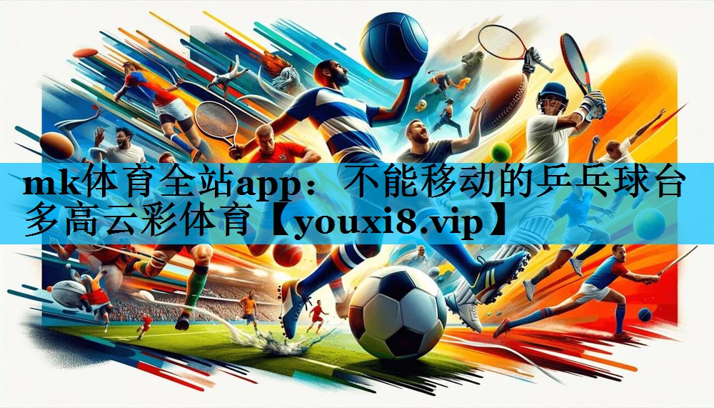 mk体育全站app：不能移动的乒乓球台多高云彩体育