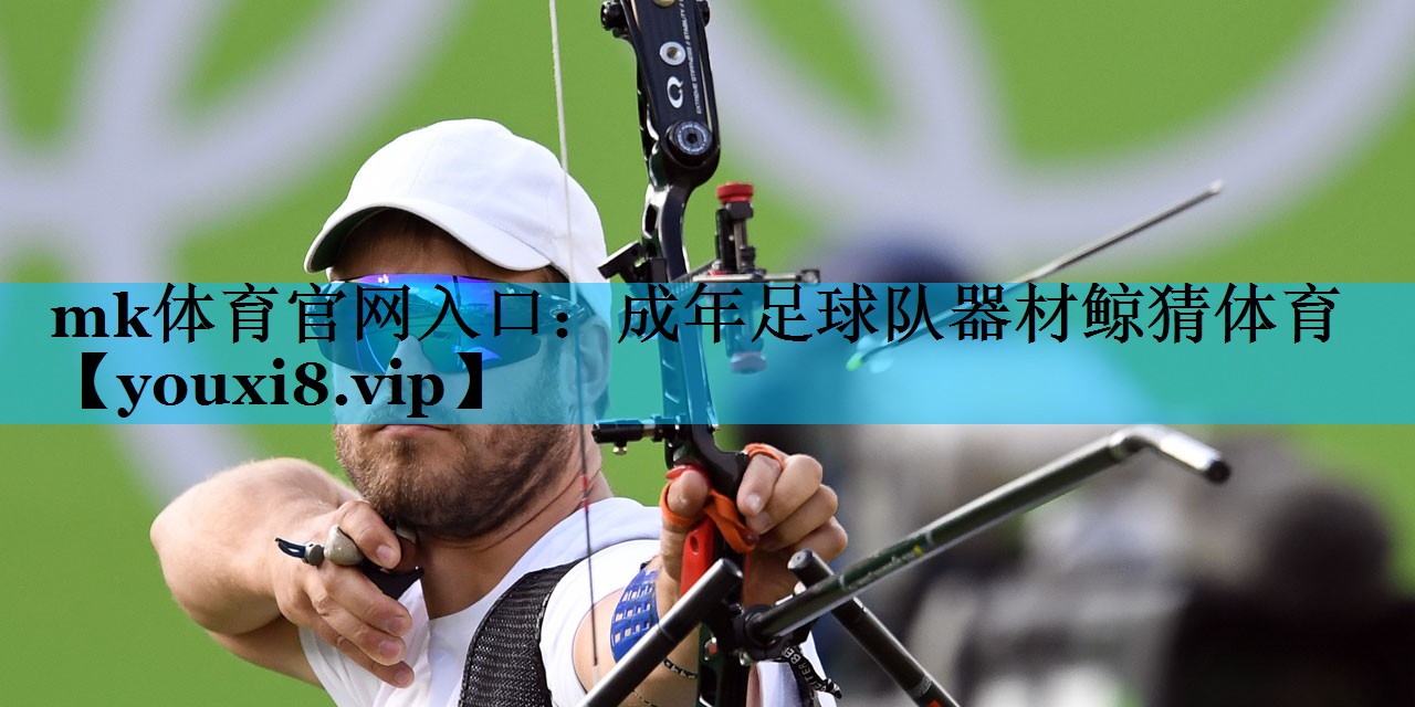 mk体育官网入口：成年足球队器材鲸猜体育