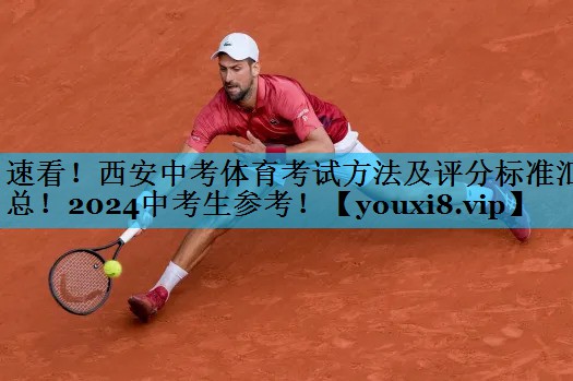 速看！西安中考体育考试方法及评分标准汇总！2024中考生参考！