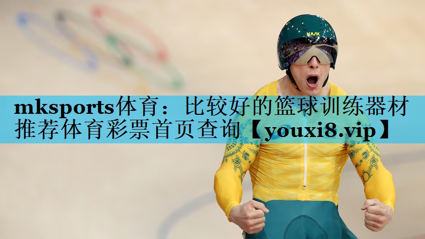 mksports体育：比较好的篮球训练器材推荐体育彩票首页查询