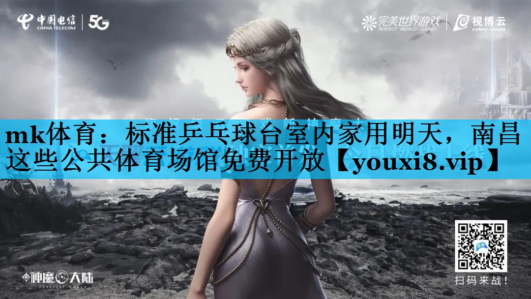 mk体育：标准乒乓球台室内家用明天，南昌这些公共体育场馆免费开放