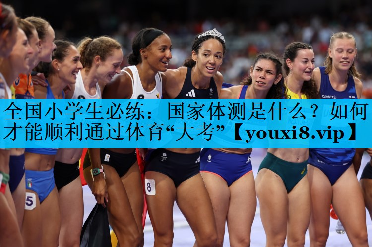 全国小学生必练：国家体测是什么？如何才能顺利通过体育“大考”