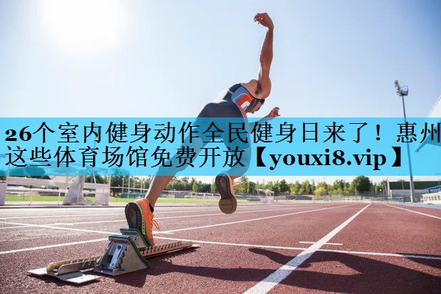 26个室内健身动作全民健身日来了！惠州这些体育场馆免费开放