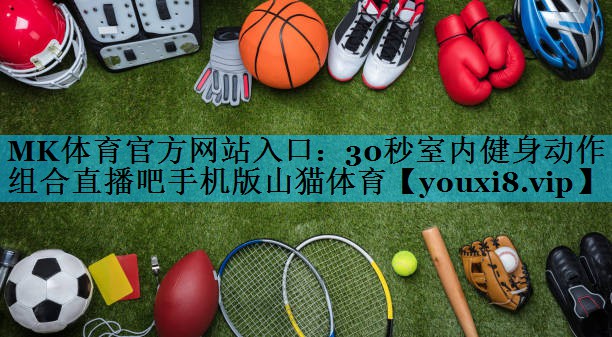 MK体育官方网站入口：30秒室内健身动作组合直播吧手机版山猫体育
