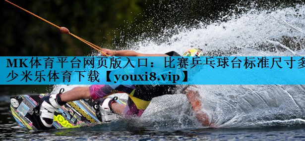 MK体育平台网页版入口：比赛乒乓球台标准尺寸多少米乐体育下载