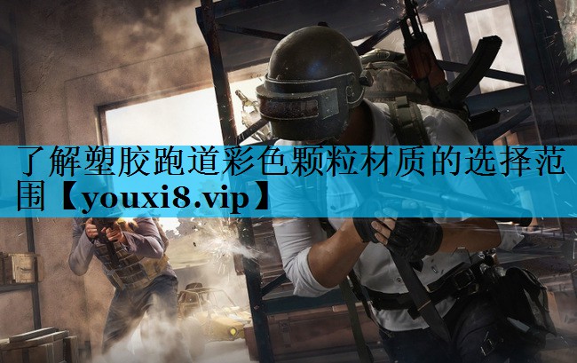 了解塑胶跑道彩色颗粒材质的选择范围