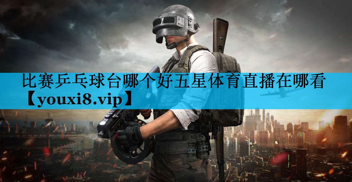 比赛乒乓球台哪个好五星体育直播在哪看