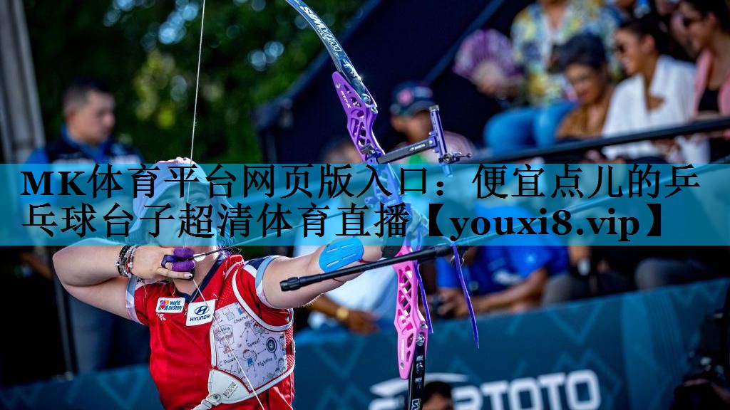 MK体育平台网页版入口：便宜点儿的乒乓球台子超清体育直播