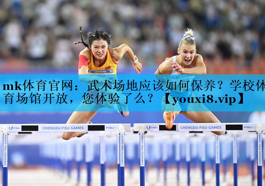 mk体育官网：武术场地应该如何保养？学校体育场馆开放，您体验了么？