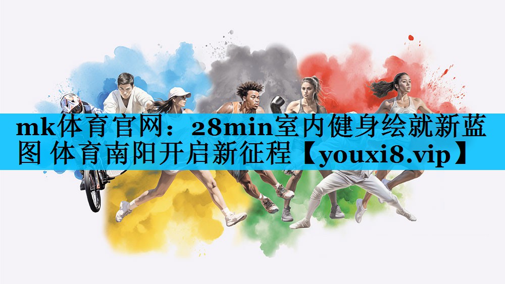 mk体育官网：28min室内健身绘就新蓝图 体育南阳开启新征程