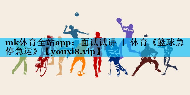 mk体育全站app：面试试讲 ｜ 体育《篮球急停急运》