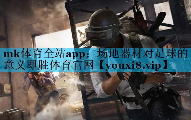 mk体育全站app：场地器材对足球的意义即胜体育官网