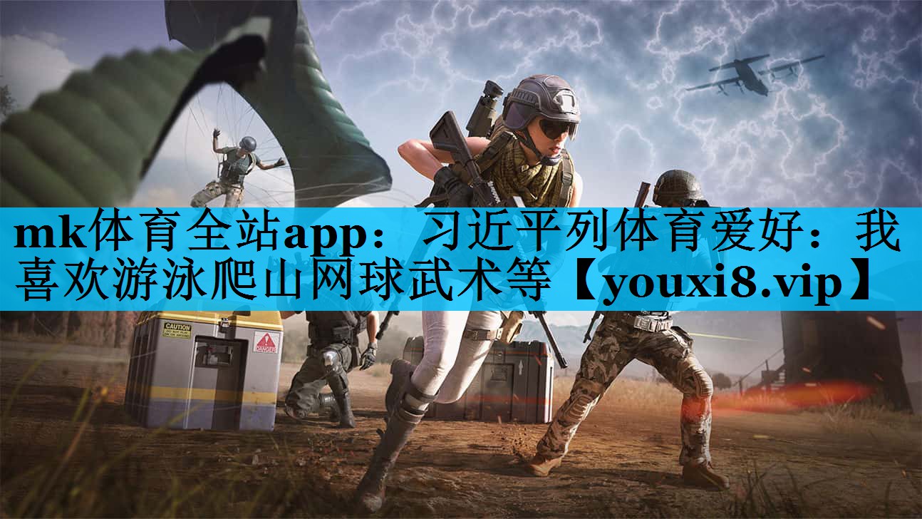 mk体育全站app：习近平列体育爱好：我喜欢游泳爬山网球武术等