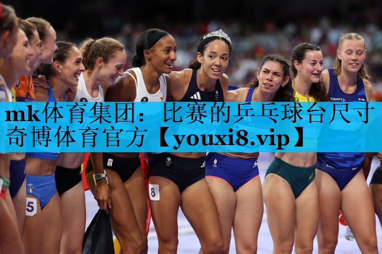 mk体育集团：比赛的乒乓球台尺寸奇博体育官方