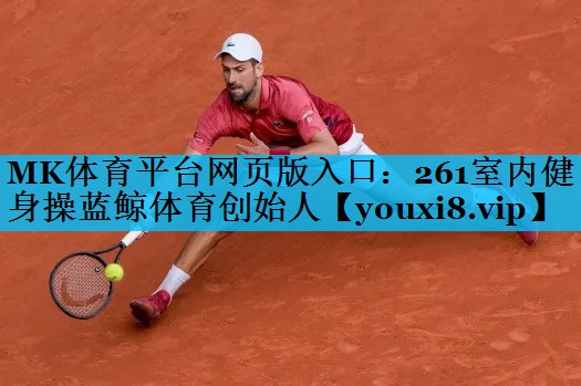 MK体育平台网页版入口：261室内健身操蓝鲸体育创始人