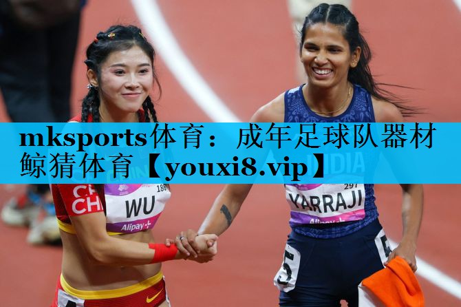 mksports体育：成年足球队器材鲸猜体育