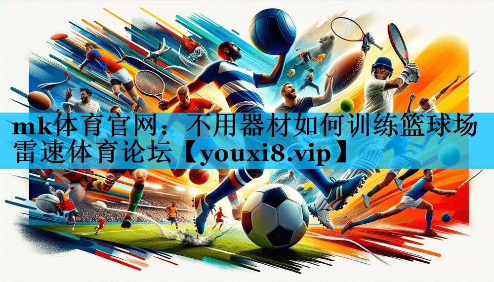 mk体育官网：不用器材如何训练篮球场雷速体育论坛