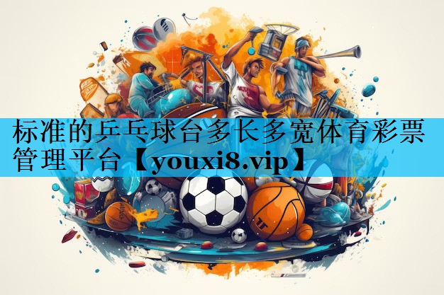 标准的乒乓球台多长多宽体育彩票管理平台