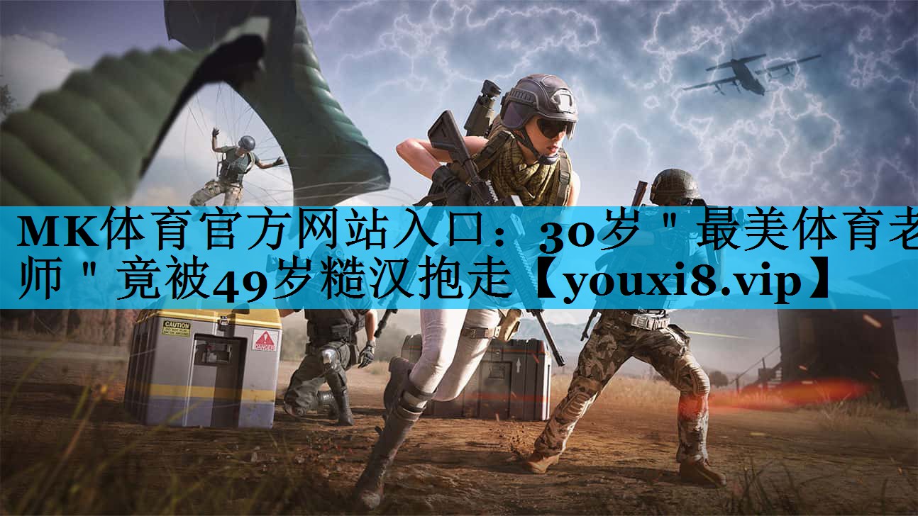 MK体育官方网站入口：30岁＂最美体育老师＂竟被49岁糙汉抱走
