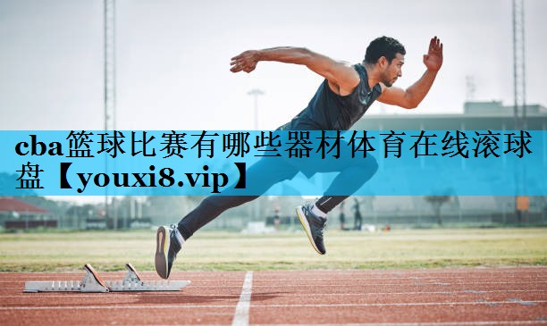 cba篮球比赛有哪些器材体育在线滚球盘