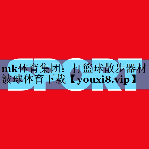 mk体育集团：打篮球散步器材波球体育下载