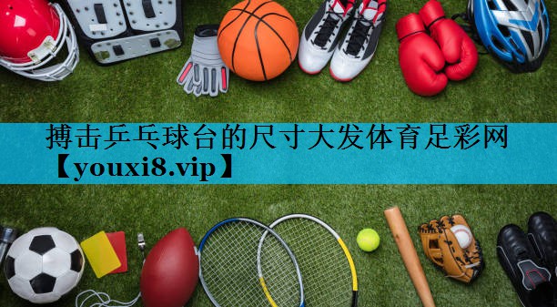 搏击乒乓球台的尺寸大发体育足彩网