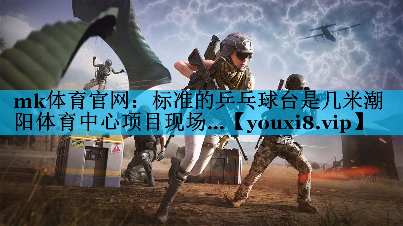 mk体育官网：标准的乒乓球台是几米潮阳体育中心项目现场…