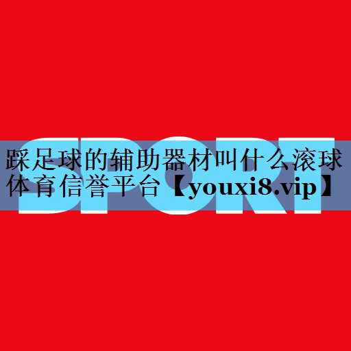 踩足球的辅助器材叫什么滚球体育信誉平台