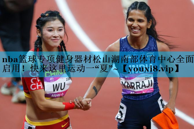 nba篮球专项健身器材松山湖南部体育中心全面启用！快来这里运动一“夏”~