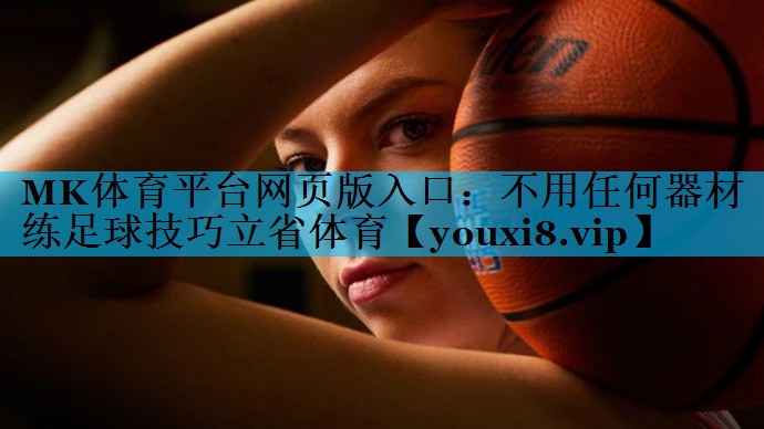 MK体育平台网页版入口：不用任何器材练足球技巧立省体育