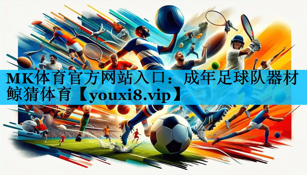 MK体育官方网站入口：成年足球队器材鲸猜体育