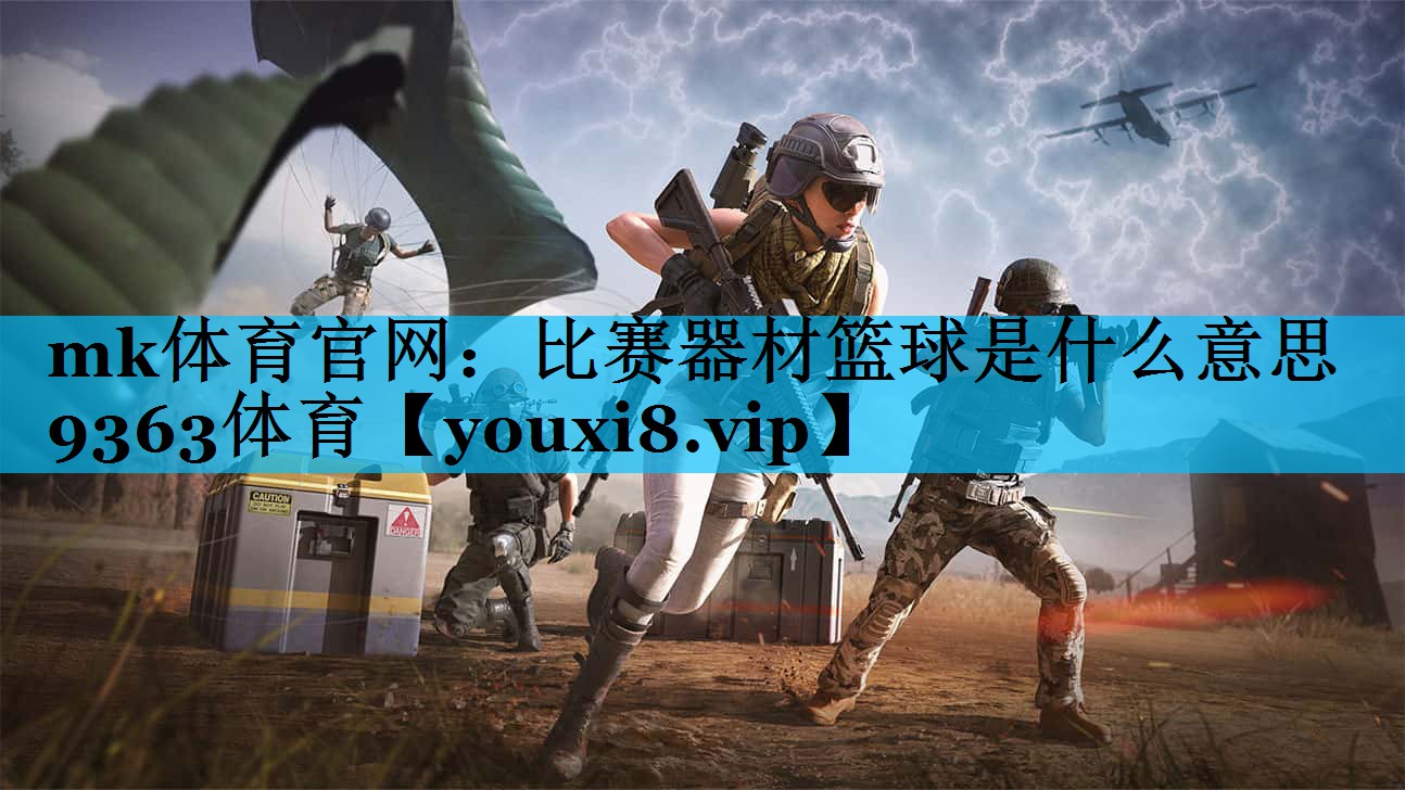 mk体育官网：比赛器材篮球是什么意思9363体育