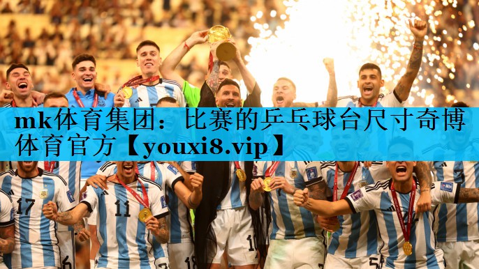 mk体育集团：比赛的乒乓球台尺寸奇博体育官方