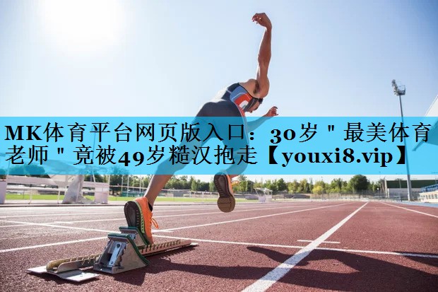 MK体育平台网页版入口：30岁＂最美体育老师＂竟被49岁糙汉抱走
